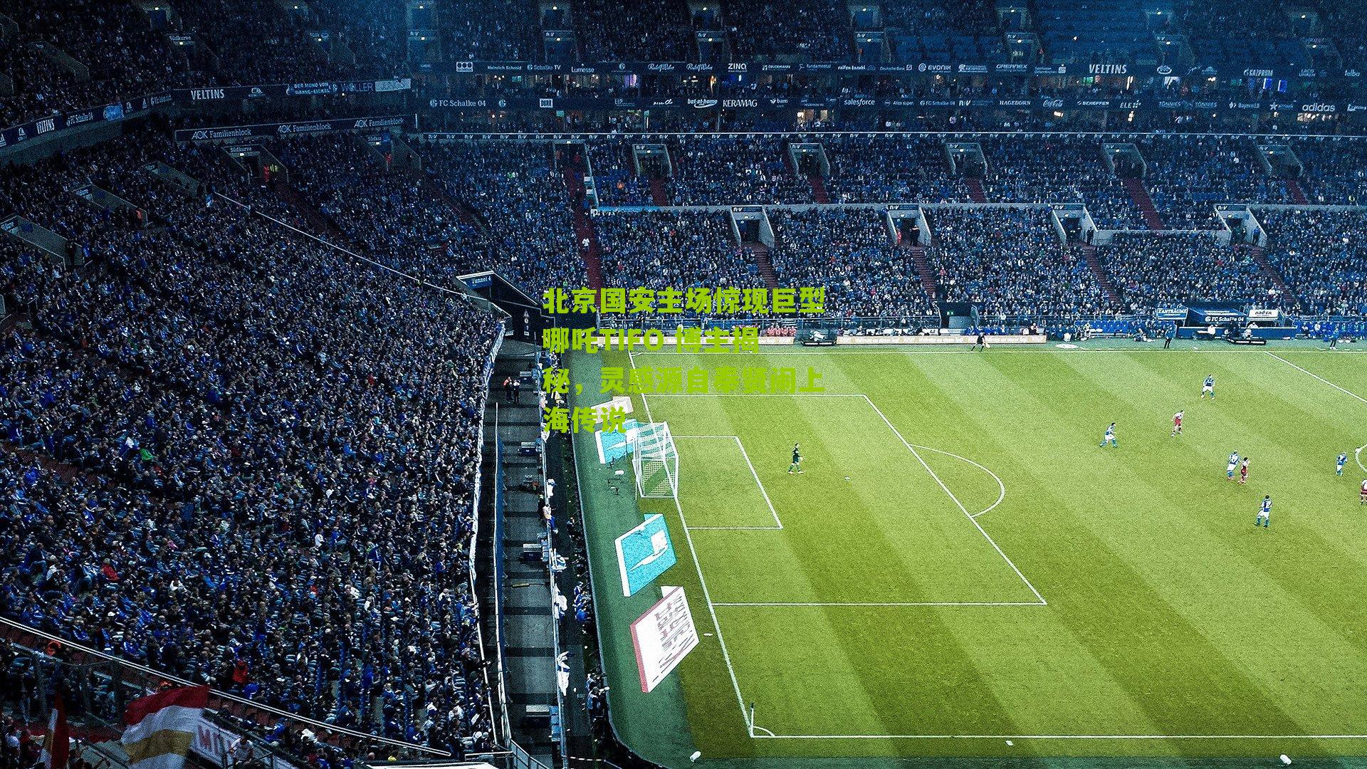 北京国安主场惊现巨型哪吒TIFO 博主揭秘,灵感源自奉贤闹上海传说