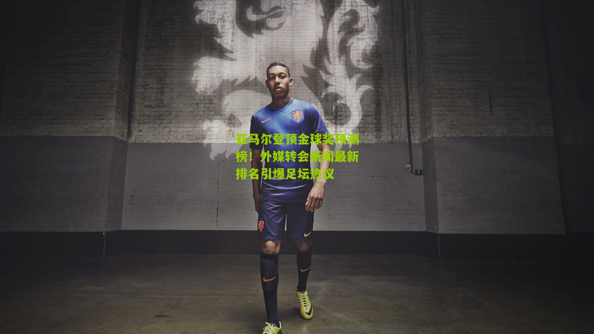 亚马尔登顶金球奖预测榜！外媒转会新闻最新排名引爆足坛热议