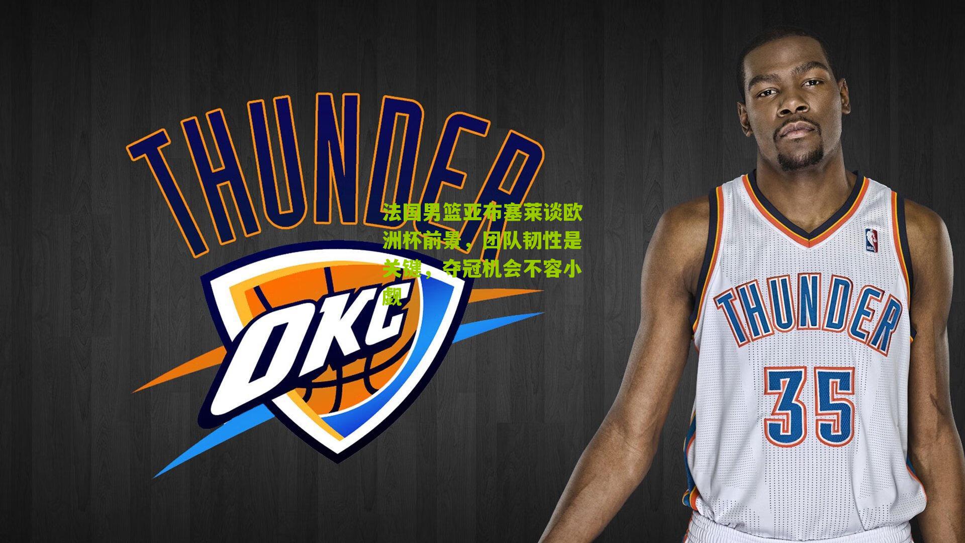 法国男篮亚布塞莱谈欧洲杯前景，团队韧性是关键，夺冠机会不容小觑