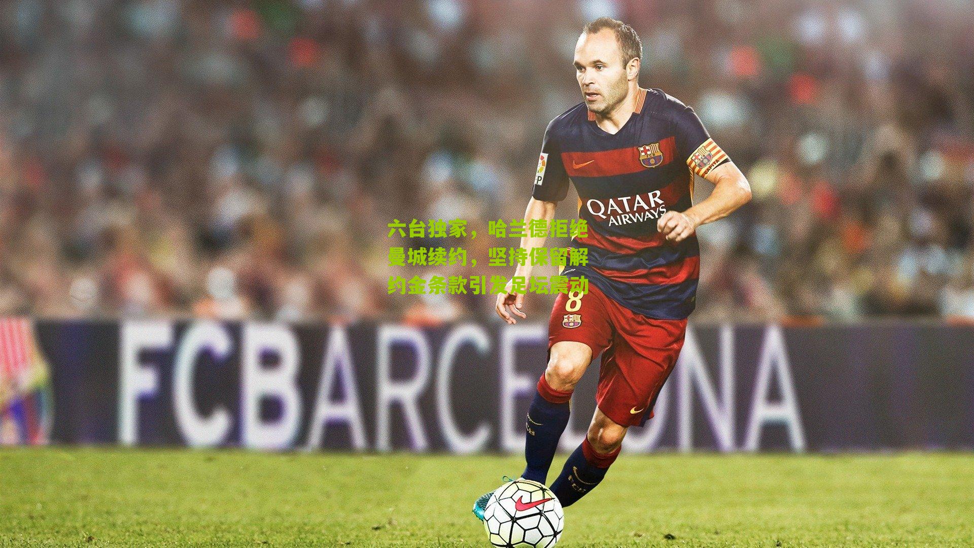 六台独家，哈兰德拒绝曼城续约，坚持保留解约金条款引发足坛震动