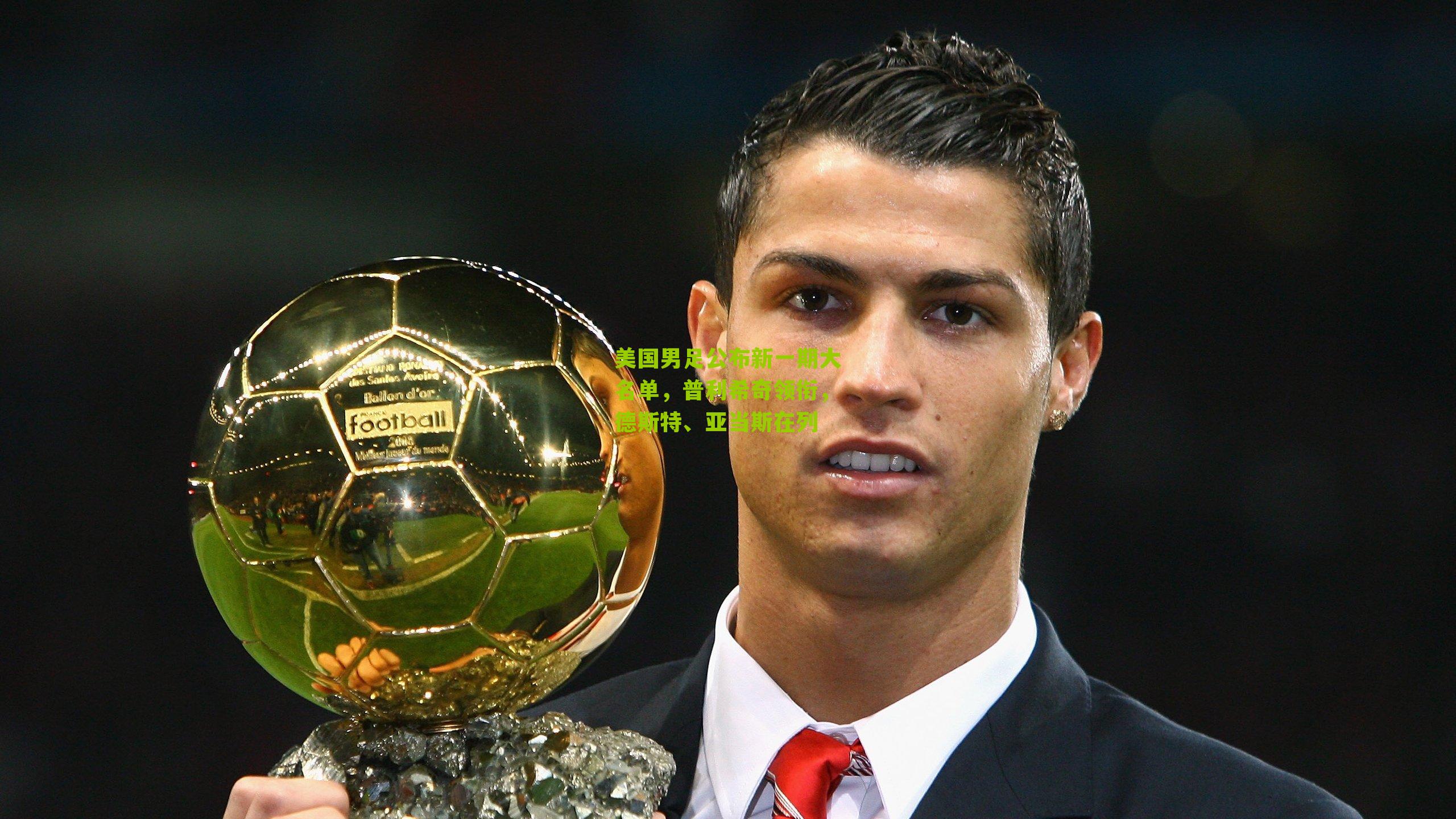 美国男足公布新一期大名单，普利希奇领衔，德斯特、亚当斯在列