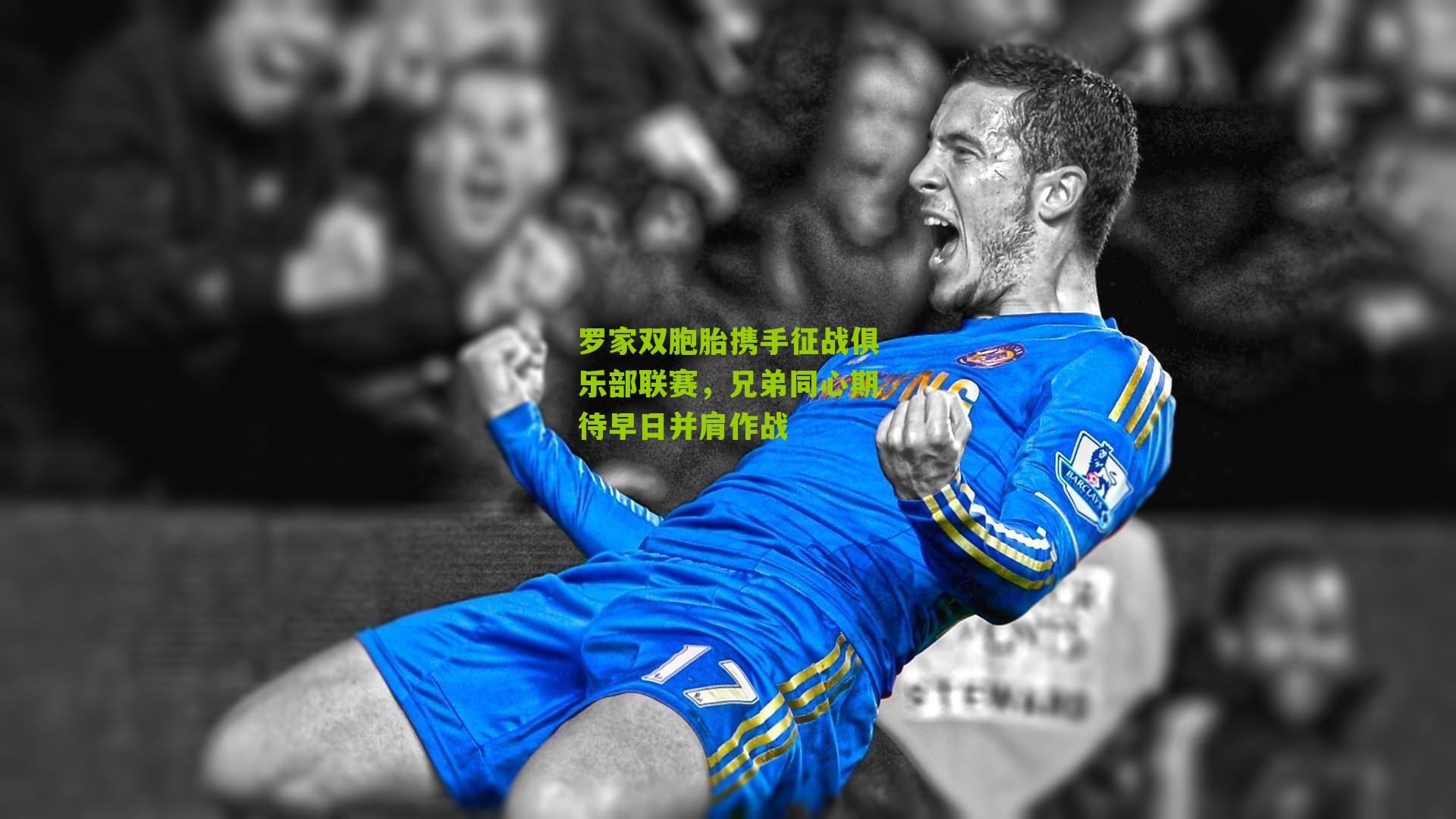 罗家双胞胎携手征战俱乐部联赛，兄弟同心期待早日并肩作战