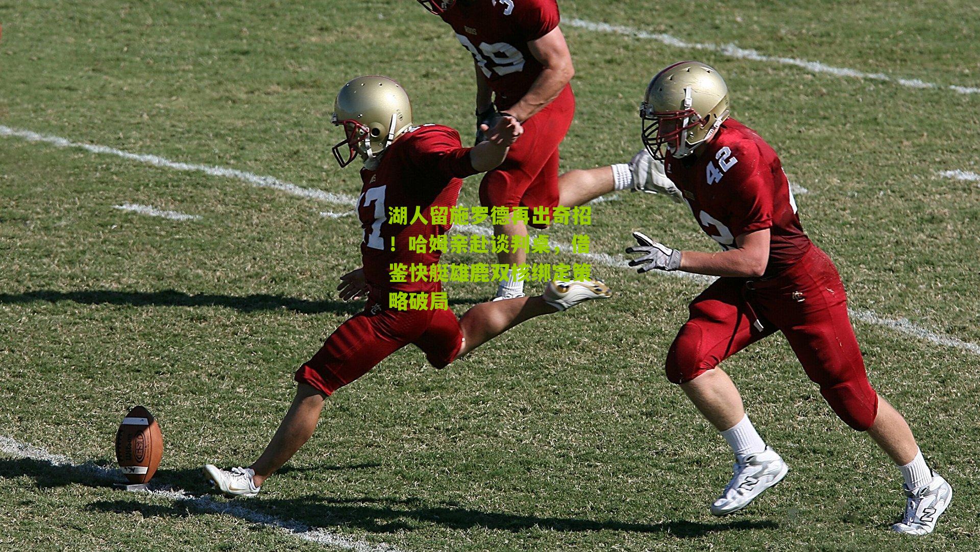 湖人留施罗德再出奇招!哈姆亲赴谈判桌,借鉴快艇雄鹿双核绑定策略破局