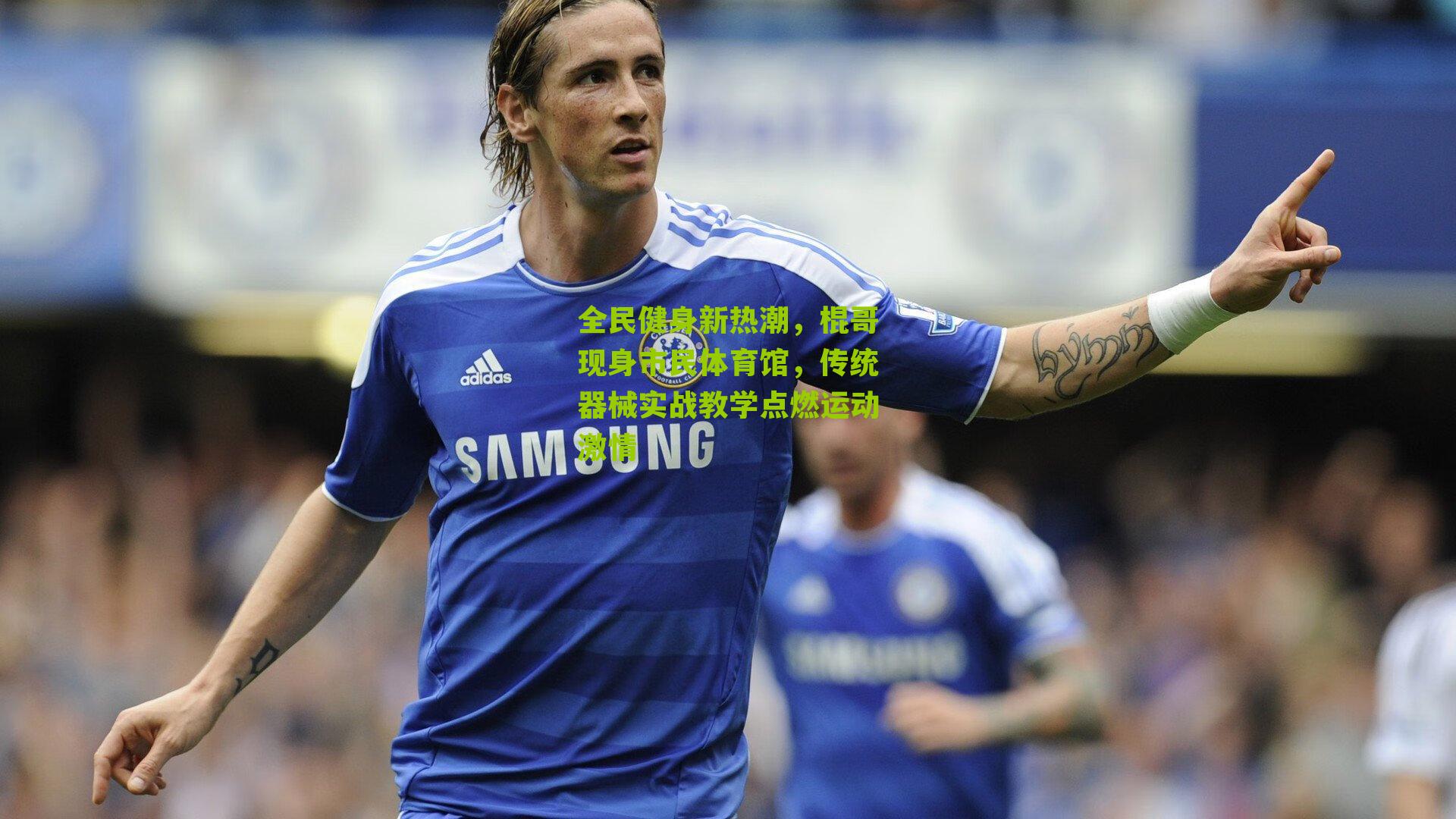 全民健身新热潮,棍哥现身市民体育馆,传统器械实战教学点燃运动激情