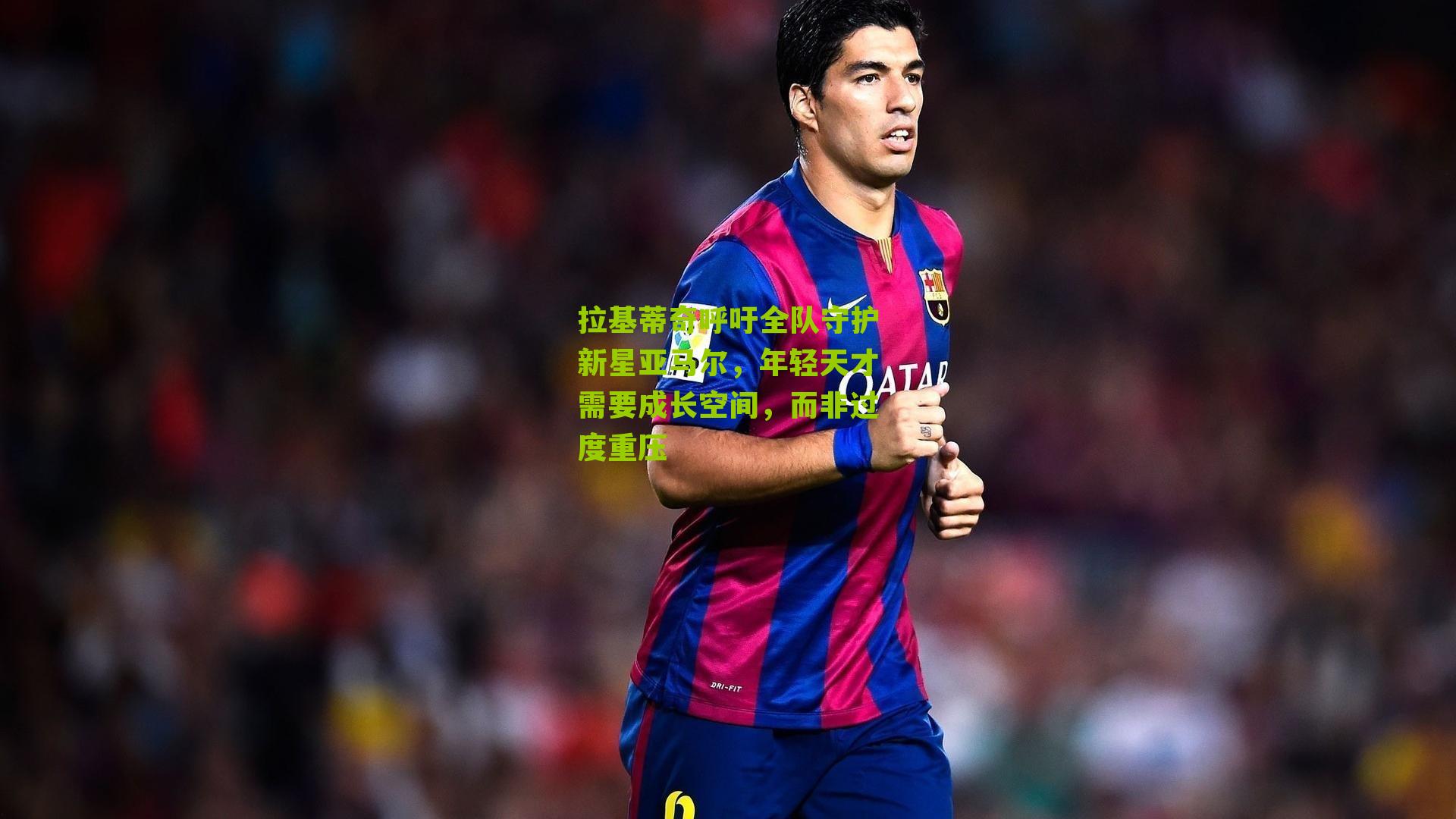 拉基蒂奇呼吁全队守护新星亚马尔，年轻天才需要成长空间，而非过度重压