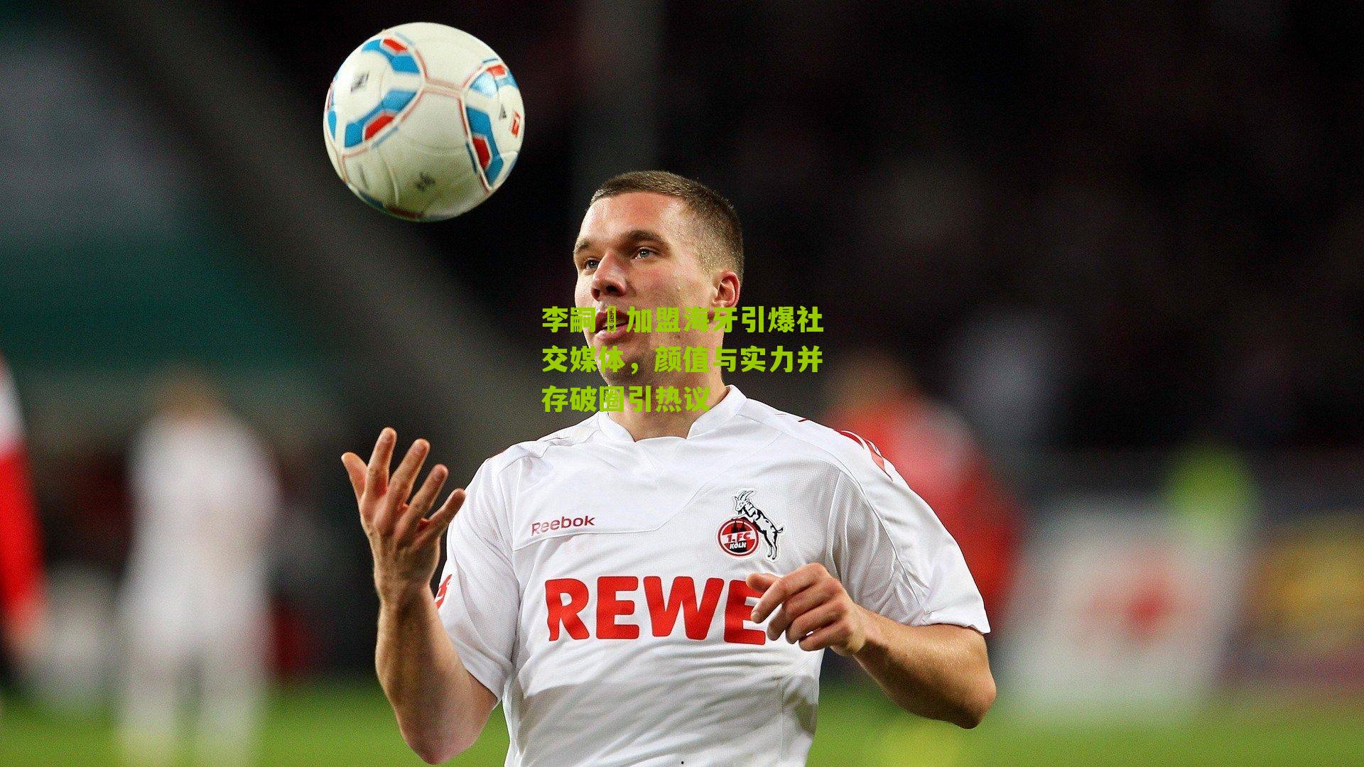 李嗣镕加盟海牙引爆社交媒体，颜值与实力并存破圈引热议