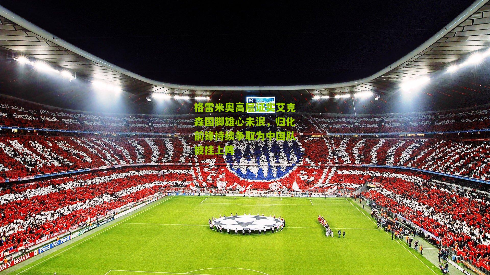 格雷米奥高层证实艾克森国脚雄心未泯，归化前锋持续争取为中国队披挂上阵