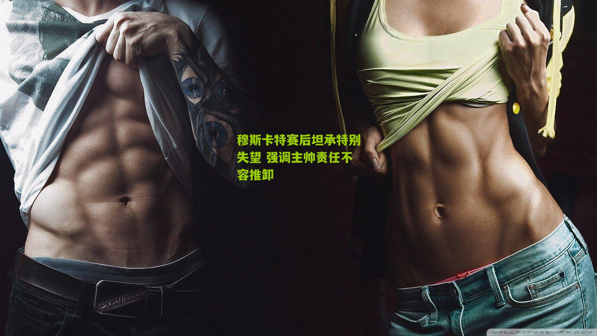 穆斯卡特赛后坦承特别失望 强调主帅责任不容推卸