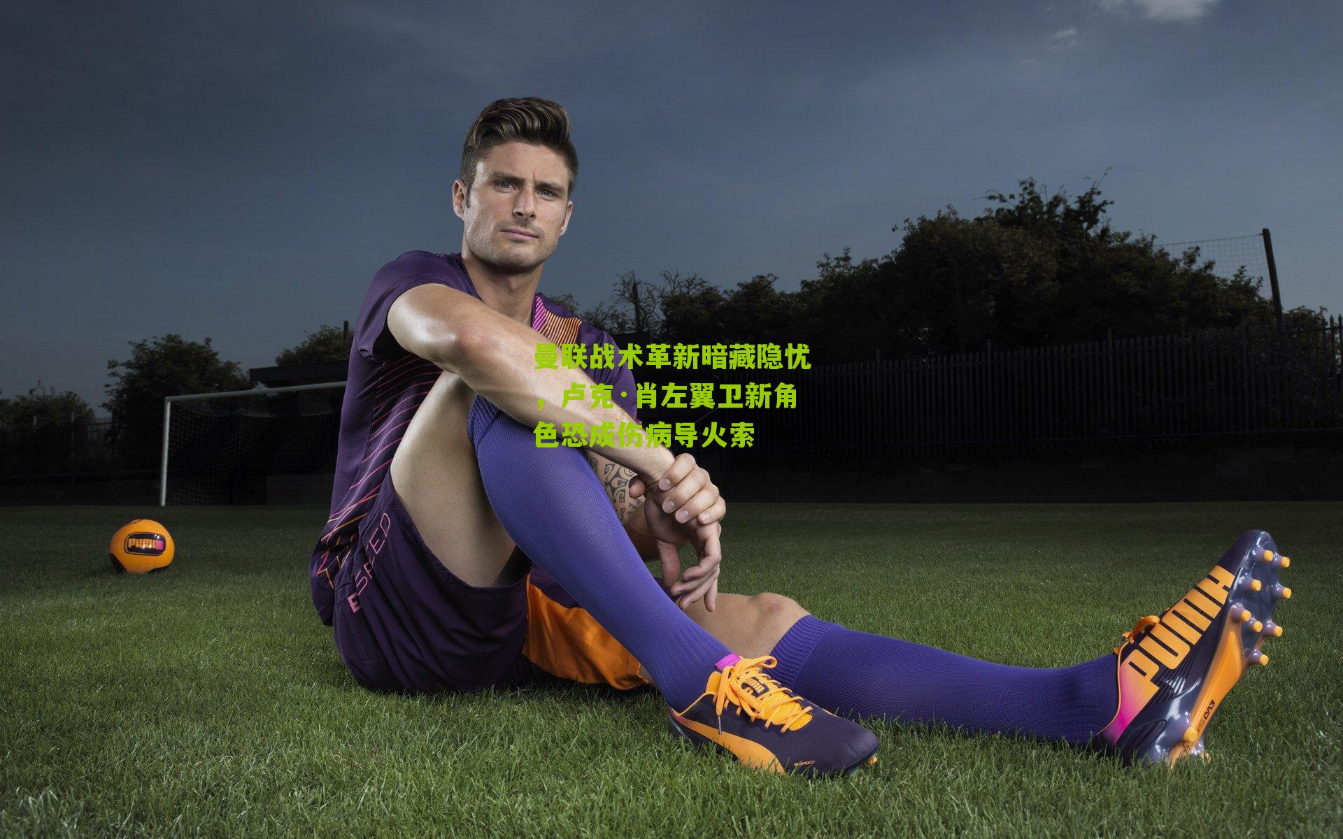 曼联战术革新暗藏隐忧，卢克·肖左翼卫新角色恐成伤病导火索