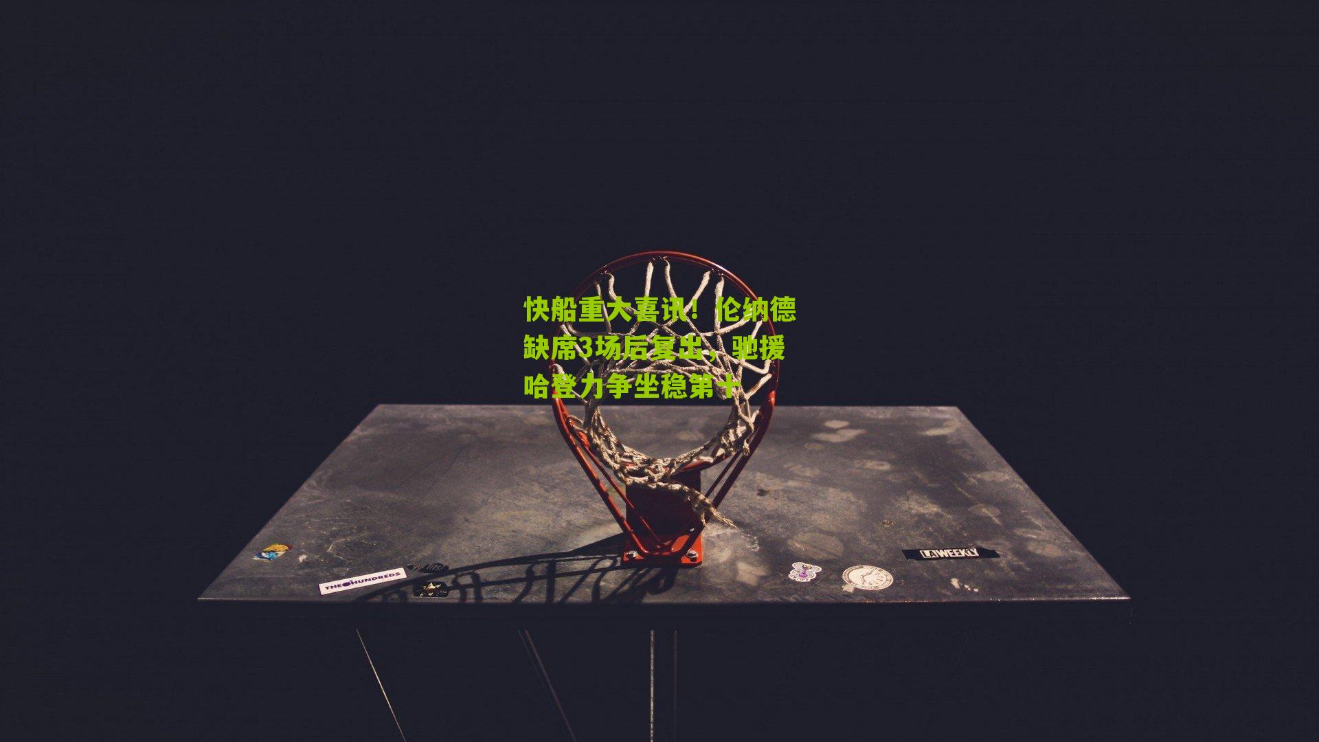 快船重大喜讯!伦纳德缺席3场后复出,驰援哈登力争坐稳第十